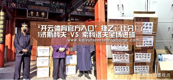 ‘开云体育官方入口’捷乙: 比分1 : 1济斯科夫 VS 索科洛夫全场进球数战平
