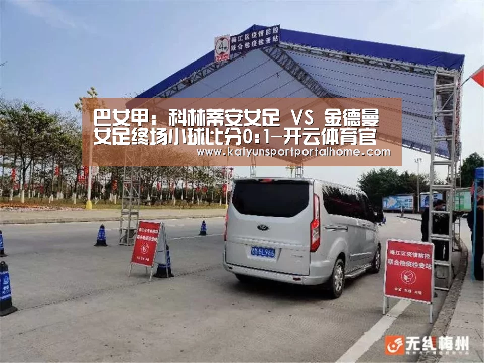 巴女甲: 科林蒂安女足 VS 金德曼女足终场小球比分0:1-开云体育官方入口