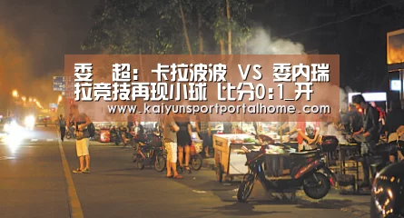 委內超: 卡拉波波 VS 委内瑞拉竞技再现小球 比分0:1_开云体育官方入口