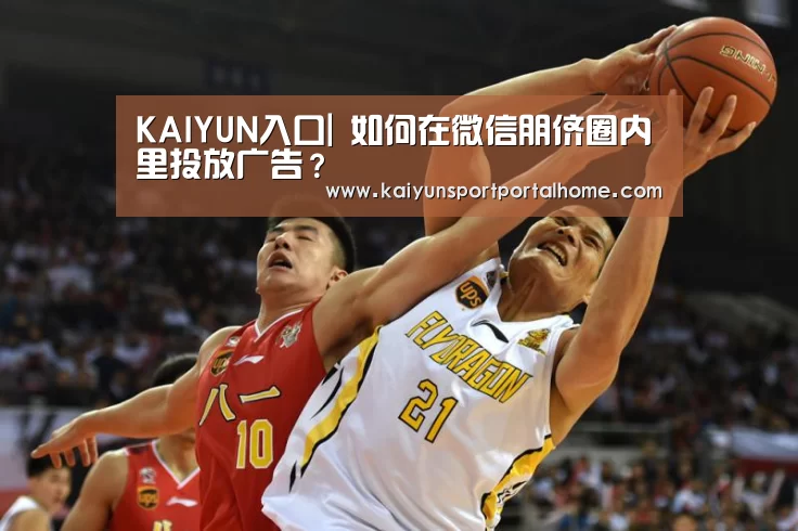 KAIYUN入口|
如何在微信朋侪圈内里投放广告?