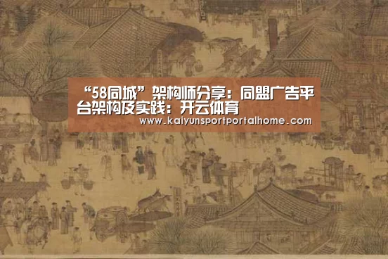 “58同城”架构师分享：同盟广告平台架构及实践：开云体育