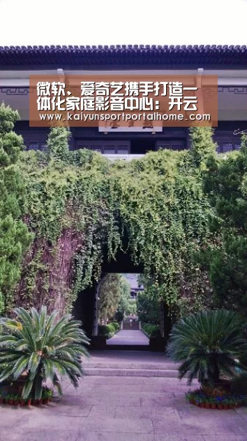 微软、爱奇艺携手打造一体化家庭影音中心:开云体育(图2) 开云体育官方入口